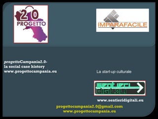progetto Campania2.0-  la social case history www.progettocampania.eu www.sentieridigitali.eu [email_address] www.progettocampania.eu La  start-up  culturale 
