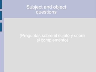 Subject  and  object  questions (Preguntas sobre el sujeto y sobre el complemento) 