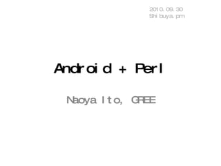 Android + Perl Naoya Ito, GREE 2010.09.30 Shibuya.pm 