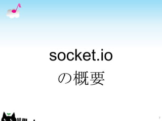socket.io
 の概要

            7
 