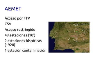 AEMET
Acceso por FTP
CSV
Acceso restringido
49 estaciones (10')
2 estaciones históricas
(1920)
1 estación contaminación
 