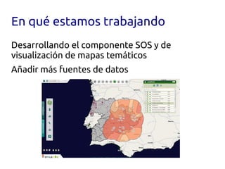 En qué estamos trabajando
Desarrollando el componente SOS y de
visualización de mapas temáticos
Añadir más fuentes de datos
 