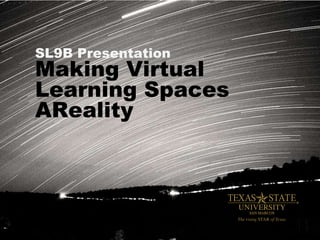 SL9B Presentation
Making Virtual
Learning Spaces
AReality
 