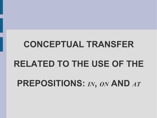 CONCEPTUAL TRANSFER RELATED TO THE USE OF THE PREPOSITIONS:  IN ,  ON  AND  AT 