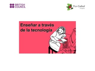 Enseñar a través
de la tecnología
tecnolog

 