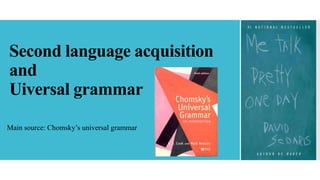 Second language acquisition
and
Uiversal grammar
Main source: Chomsky’s universal grammar
 