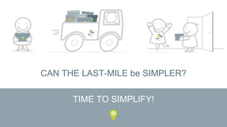 CAN THE LAST-MILE be SIMPLER?
TIME TO SIMPLIFY!
 