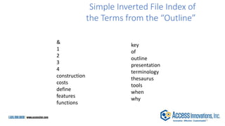 Simple Inverted File Index of
the Terms from the “Outline”
&
1
2
3
4
construction
costs
define
features
functions
key
of
outline
presentation
terminology
thesaurus
tools
when
why
15
 