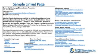 Cancer Epidemiology Biomarkers & Prevention
Vol. 12, 161-164,
February 2003
© 2003 American Association for Cancer Research
Short Communications
Alcohol, Folate, Methionine, and Risk of Incident Breast Cancer in the
American Cancer Society Cancer Prevention Study II Nutrition Cohort
Heather Spencer Feigelson1, Carolyn R. Jonas, Andreas S. Robertson,
Marjorie L. McCullough, Michael J. Thun and Eugenia E. Calle Department of
Epidemiology and Surveillance Research, American Cancer Society, National
Home Office, Atlanta, Georgia 30329-4251
Recent studies suggest that the increased risk of breast cancer associated with
alcohol consumption may be reduced by adequate folate intake. We examined
this question among 66,561 postmenopausal women in the American Cancer
Society Cancer Prevention Study II Nutrition Cohort.
Related Press Releases
•How What and How Much We Eat (And Drink) Affects Our
Risk of Cancer
•Novel COX-2 Combination Treatment May Reduce Colon
Cancer Risk Combination Regimen of COX-2 Inhibitor and
Fish Oil Causes Cell Death
•COX-2 Levels Are Elevated in Smokers
Related AACR Workshops and Conferences
•Frontiers in Cancer Prevention Research
•Continuing Medical Education (CME)
•Molecular Targets and Cancer Therapeutics
Related Meeting Abstracts
•Association between dietary folate intake, alcohol intake, and
methylenetetrahydrofolate reductase C677T and A1298C
polymorphisms and subsequent breast
•Folate, folate cofactor, and alcohol intakes and risk for
colorectal adenoma
•Dietary folate intake and risk of prostate cancer in a large
prospective cohort study
Related Working Groups
•Finance
•Charter
•Molecular Epidemiology
Related Education Book Content
Oral Contraceptives, Postmenopausal Hormones,
and Breast Cancer
Physical Activity and Cancer
Hormonal Interventions: From Adjuvant Therapy to
Breast Cancer Prevention
Related Awards
•AACR-GlaxoSmithKline Clinical Cancer Research
Scholar Awards
•ACS Award
•Weinstein Distinguished Lecture
Webcasts
Related Webcasts
Think Tank Report
Related Think Tank Report
Content
Sample Linked Page
Data Harmony Logo here
 