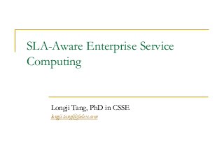SLA-Aware Enterprise Service
Computing


    Longji Tang, PhD in CSSE
    longji.tang@fedex.com
 
