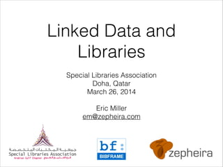 Linked Data and
Libraries
Special Libraries Association
Doha, Qatar
March 26, 2014
!
Eric Miller
em@zepheira.com
 