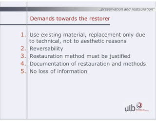 „preservation and restauration“
Demands towards the restorer
1. Use existing material, replacement only due
to technical, ...