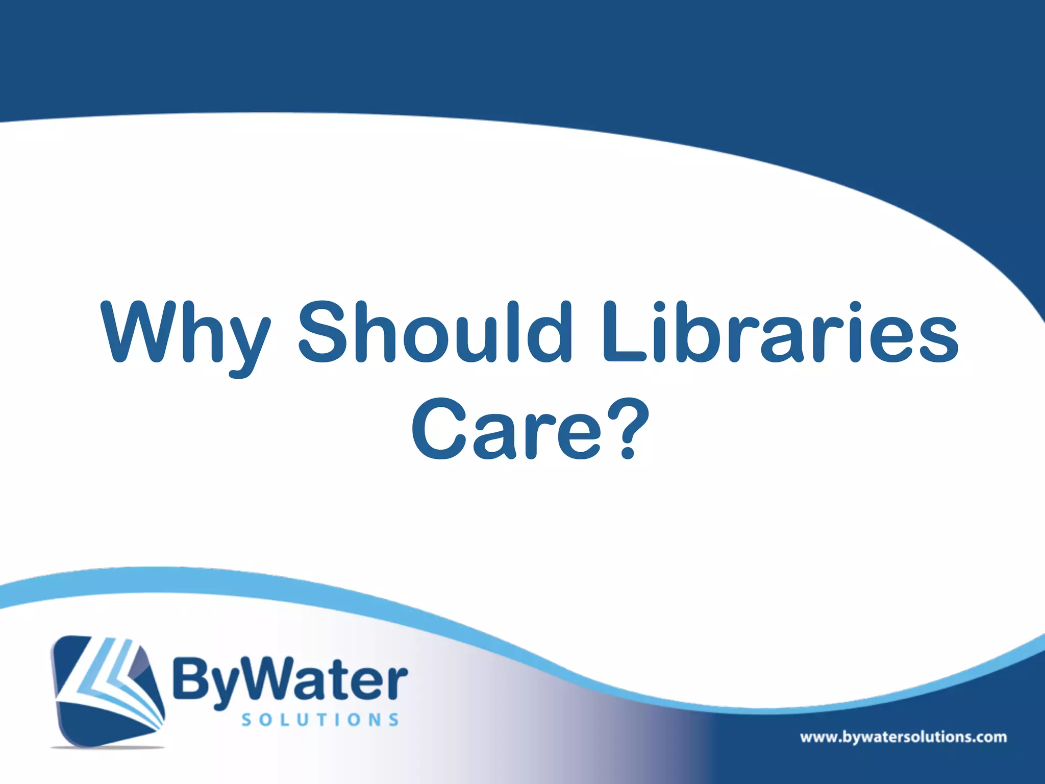Why Should Libraries
Care?
 