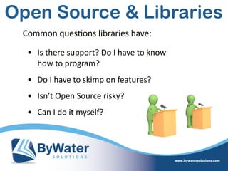 • Is  there  support?  Do  I  have  to  know  
how  to  program?  
• Do  I  have  to  skimp  on  features?  
• Isn’t  Open  Source  risky?  
• Can  I  do  it  myself?
Common  ques=ons  libraries  have:
Open Source & Libraries
 
