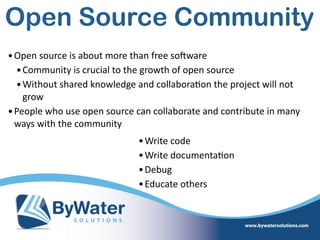 Open Source Community
•Open  source  is  about  more  than  free  soSware  
•Community  is  crucial  to  the  growth  of  open  source  
•Without  shared  knowledge  and  collabora=on  the  project  will  not  
grow  
•People  who  use  open  source  can  collaborate  and  contribute  in  many  
ways  with  the  community  
•Write  code  
•Write  documenta=on  
•Debug  
•Educate  others
 
