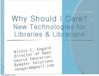 Why Should I Care?
                       New Technologies for
                       Libraries & Librarians

                              e C. E ngard
                        Nicol         Open
                        Direc tor of
                                Educa tion,
                        Source       utions
simplyvie.co




                        ByWat er Sol
                              rd@gma il.com
                        nenga
      m




 Friday, September 17, 2010
 