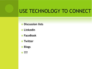 USE TECHNOLOGY TO CONNECT

   Discussion lists

   LinkedIn

   FaceBook

   Twitter

   Blogs

   ???
 