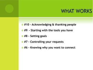 WHAT WORKS

   #10 – Acknowledging & thanking people

   #9 - Starting with the tools you have

   #8 – Setting goals

   #7 – Controlling your requests

   #6 – Knowing why you want to connect
 