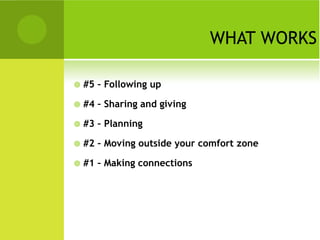 WHAT WORKS

   #5 – Following up

   #4 – Sharing and giving

   #3 – Planning

   #2 – Moving outside your comfort zone

   #1 – Making connections
 