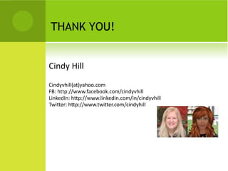 THANK YOU!


Cindy Hill
Cindyvhill(at)yahoo.com
FB: http://www.facebook.com/cindyvhill
LinkedIn: http://www.linkedin.com/in/cindyvhill
Twitter: http://www.twitter.com/cindyhill
 