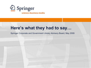 Here’s what they had to say…Springer Corporate and Government Library Advisory Board, May 2009