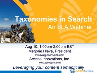 Taxonomies in SearchAn SLA Webinar Aug 10, 1:00pm-2:00pm EST Marjorie Hlava, President mhlava@accessinn.com Access Innovations, Inc.  www.accessinn.com Leveraging your content semantically 