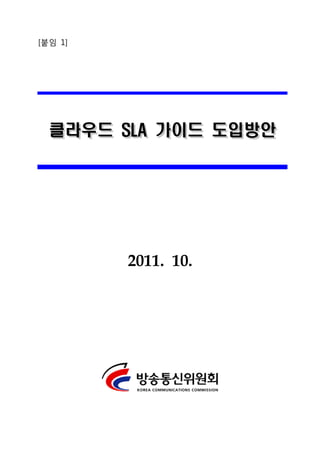 [붙임 1]




  클라우드 SLA 가이드 도입방안




         2011. 10.
 