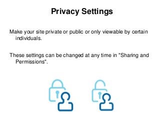 Privacy Settings

Make your site private or public or only viewable by certain
  individuals.


These settings can be changed at any time in "Sharing and
  Permissions".
 