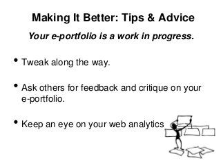 Making It Better: Tips & Advice
   Your e-portfolio is a work in progress.

• Tweak along the way.
• Ask others for feedback and critique on your
  e-portfolio.

• Keep an eye on your web analytics.
 