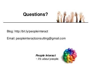 Questions?


Blog: http://bit.ly/peopleinteract

Email: peopleinteractconsulting@gmail.com




                       People Interact
                       ~ It's about people.
 