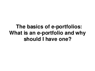 The basics of e-portfolios:
What is an e-portfolio and why
     should I have one?
 