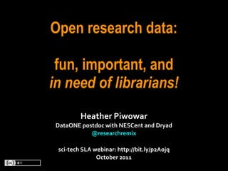 Open research data:

 fun, important, and
in need of librarians!
            Heather	
  Piwowar
 DataONE	
  postdoc	
  with	
  NESCent	
  and	
  Dryad
               @researchremix	
  

  sci-­‐tech	
  SLA	
  webinar:	
  http://bit.ly/p2Aojq
                        October	
  2011
 