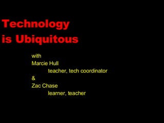 Technology is Ubiquitous with Marcie Hull teacher, tech coordinator & Zac Chase learner, teacher 