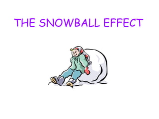 THE SNOWBALL EFFECT 