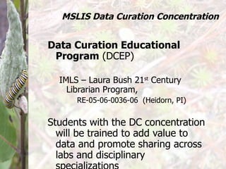 MSLIS Data Curation Concentration <ul><li>Data Curation Educational Program  (DCEP) </li></ul><ul><ul><li>IMLS – Laura Bus...