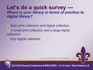 What is a Digital Library?“Digital libraries are the logical extensions and augmentations of physical libraries in the electronic information society. Extensions amplify existing resources and services and augmentations enable new kinds of human problem solving and expression. As such, digital libraries offer new levels of access to broader audiences of users and new opportunities for the library and information science field to advance both theory and practice.” (Marchionini) http://www.ils.unc.edu/~march/digital_library_R_and_D.htmlUser-Focused Digital Library:  A Practical Guide       |    7