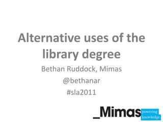 Alternative uses of the library degree<br />Bethan Ruddock, Mimas<br />@bethanar<br />#sla2011<br />
