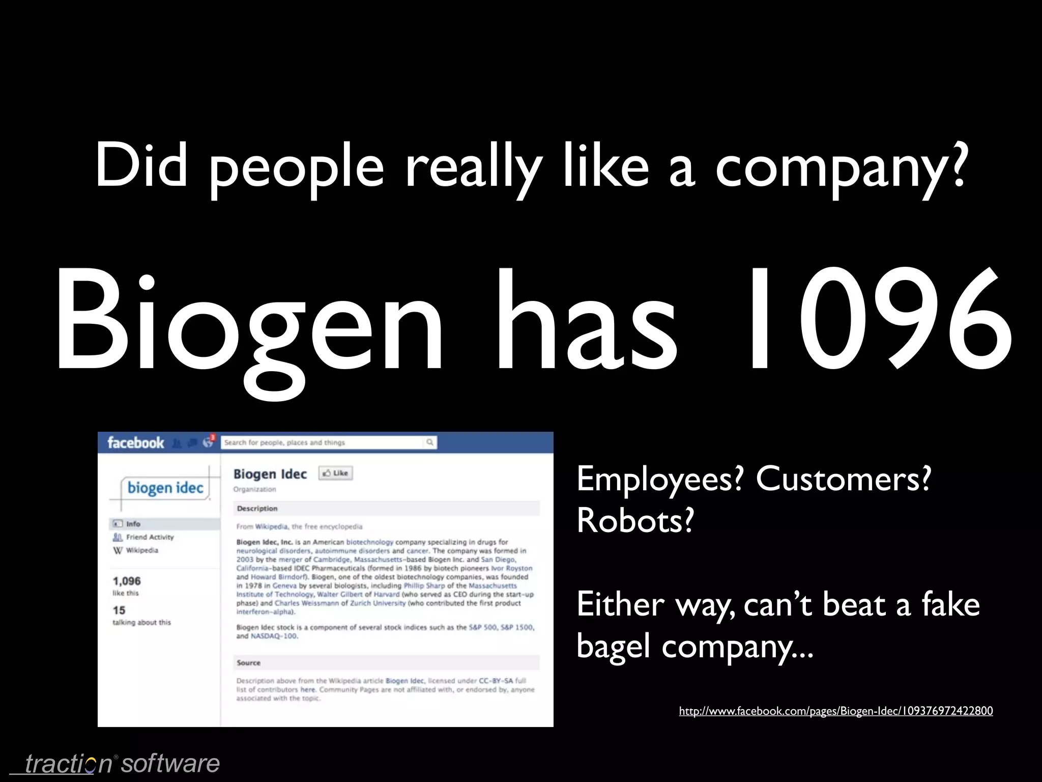 Did people really like a company?

Biogen has 1096
                  Employees? Customers?
                  Robots?

                  Either way, can’t beat a fake
                  bagel company...
                         http://www.facebook.com/pages/Biogen-Idec/109376972422800
 