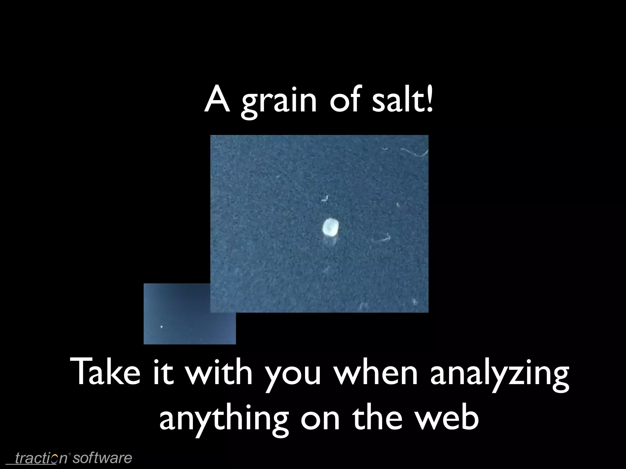 A grain of salt!




Take it with you when analyzing
      anything on the web
 