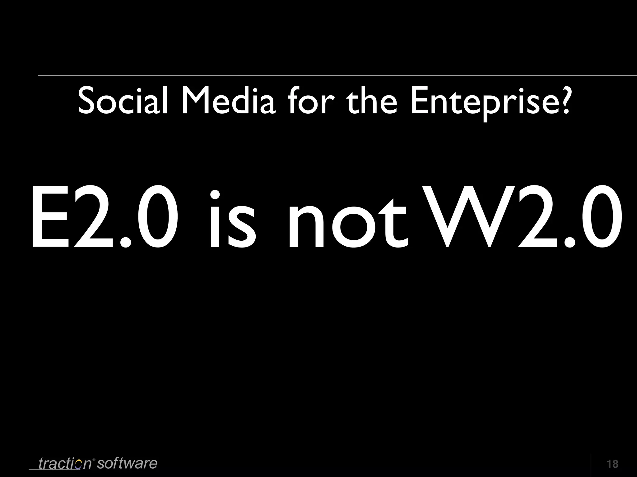 Social Media for the Enteprise?


E2.0 is not W2.0

                                   18
 