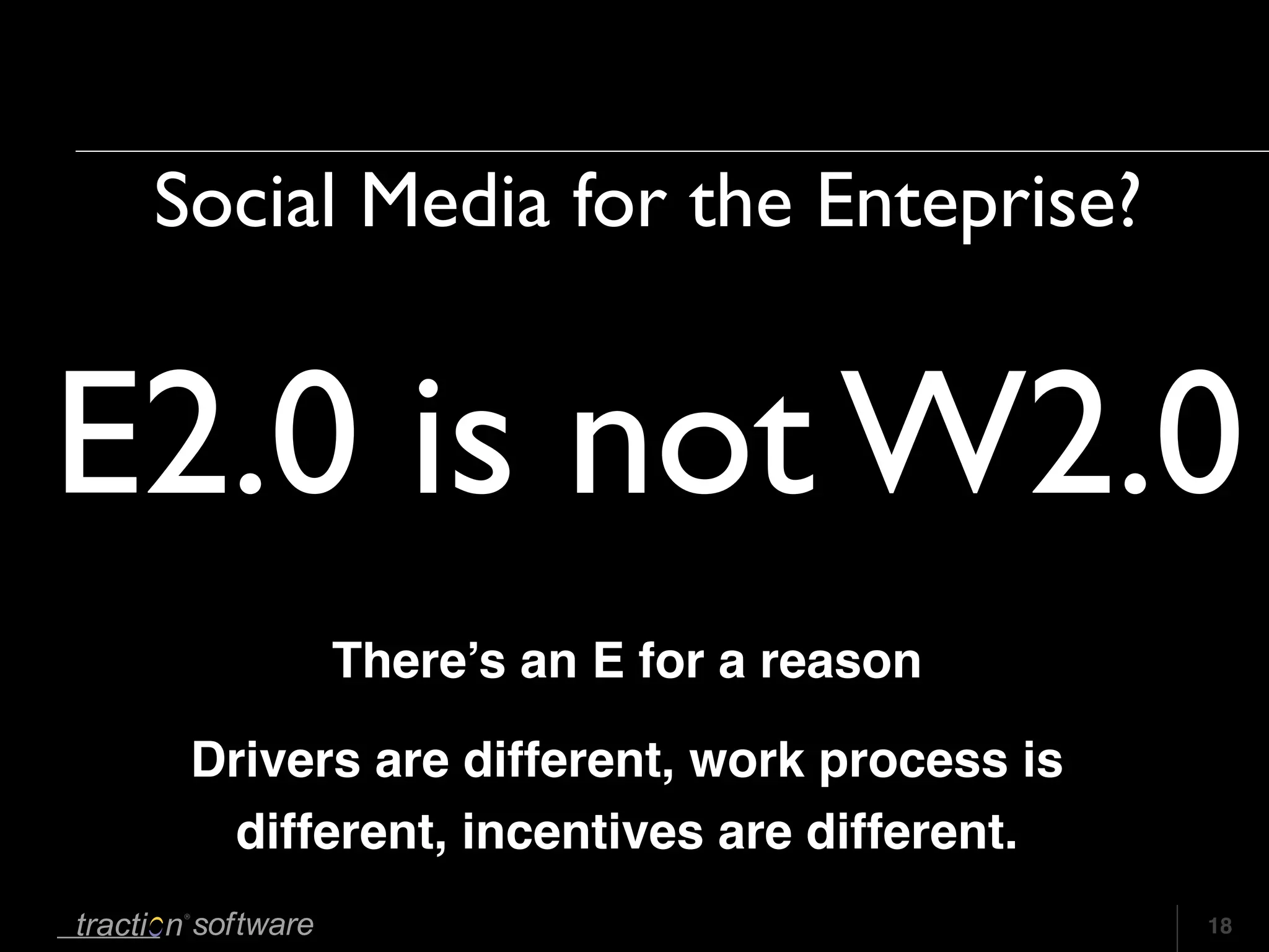 Social Media for the Enteprise?


E2.0 is not W2.0
        There’s an E for a reason

  Drivers are different, work process is
    different, incentives are different.
                                           18
 