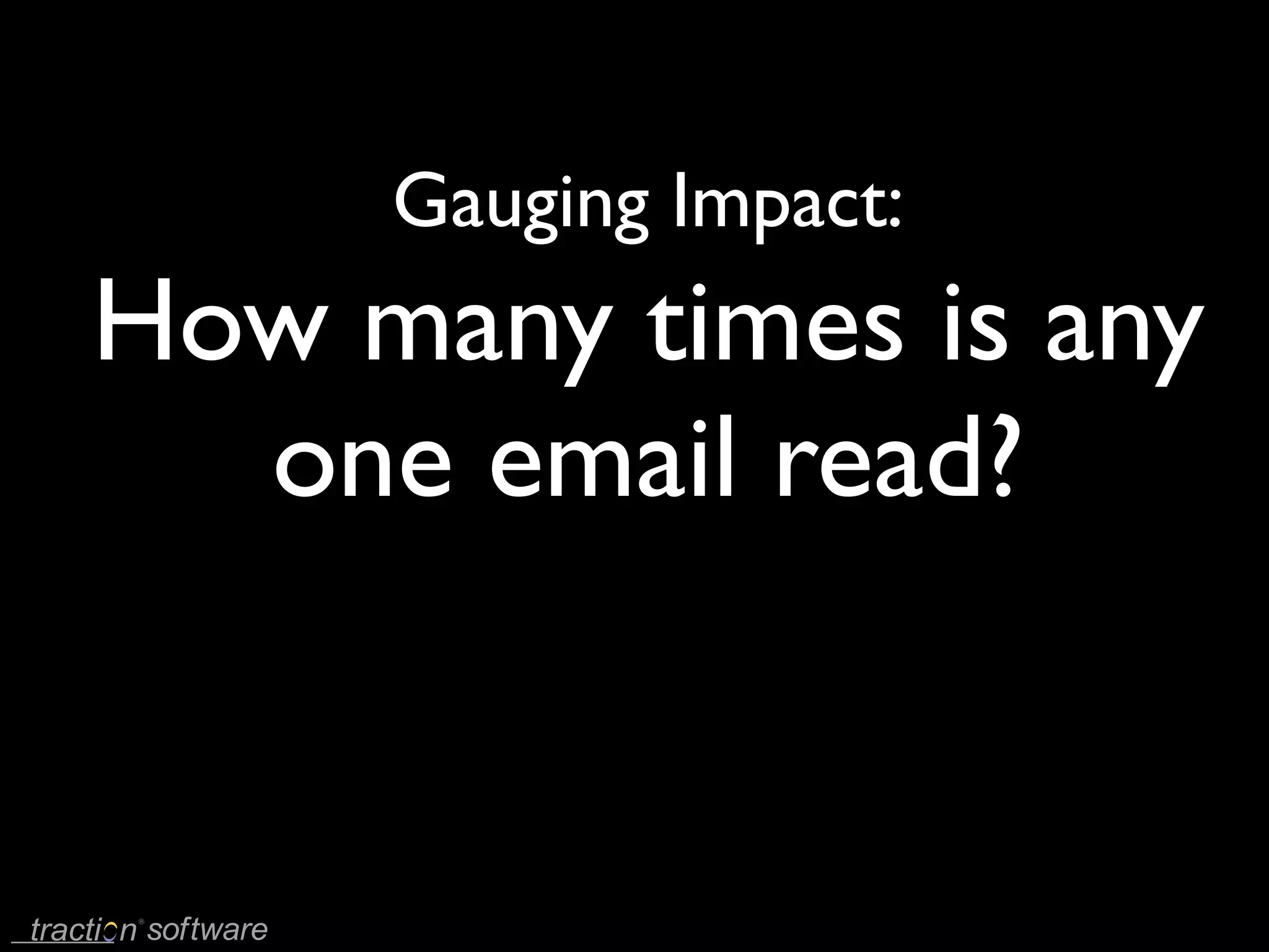 Gauging Impact:
How many times is any
  one email read?
 