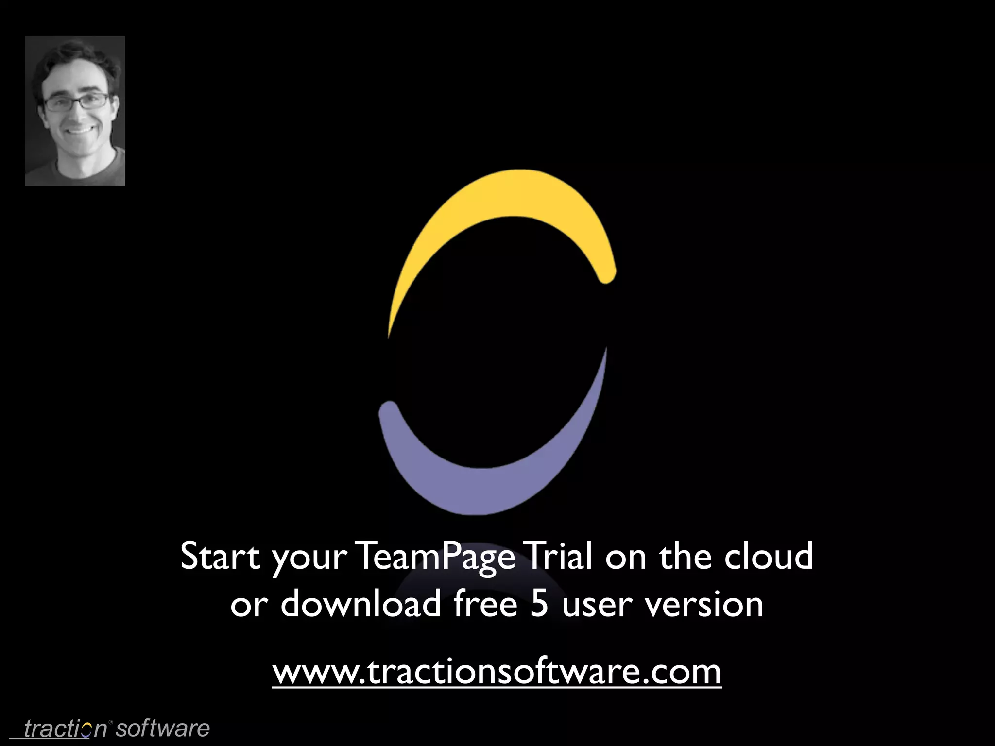 Start your TeamPage Trial on the cloud
   or download free 5 user version
     www.tractionsoftware.com
 