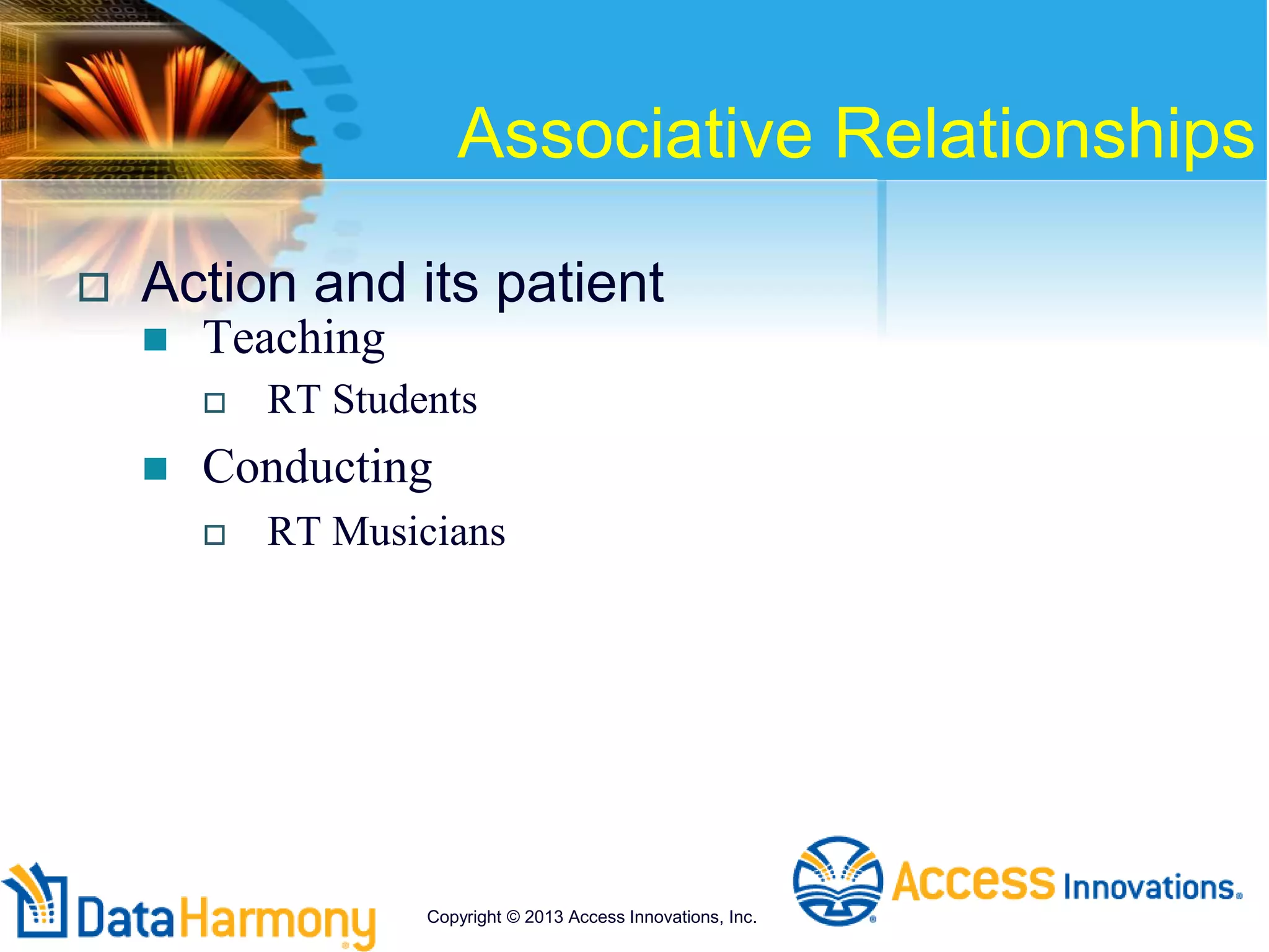 Associative Relationships
 Action and its patient
 Teaching
 RT Students
 Conducting
 RT Musicians
Copyright © 2013 Access Innovations, Inc.
 