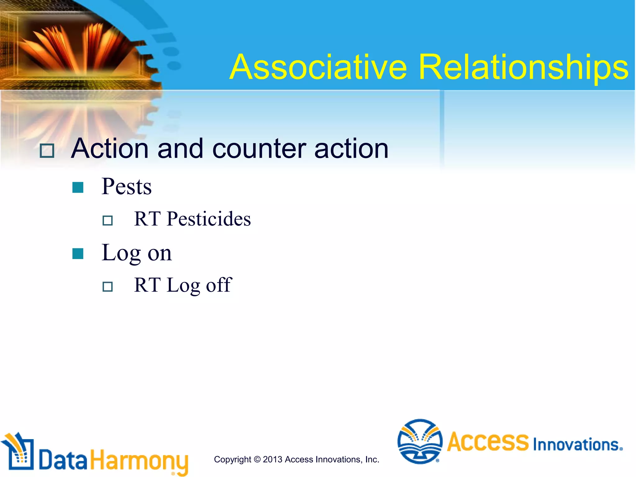 Associative Relationships
 Action and counter action
 Pests
 RT Pesticides
 Log on
 RT Log off
Copyright © 2013 Access Innovations, Inc.
 