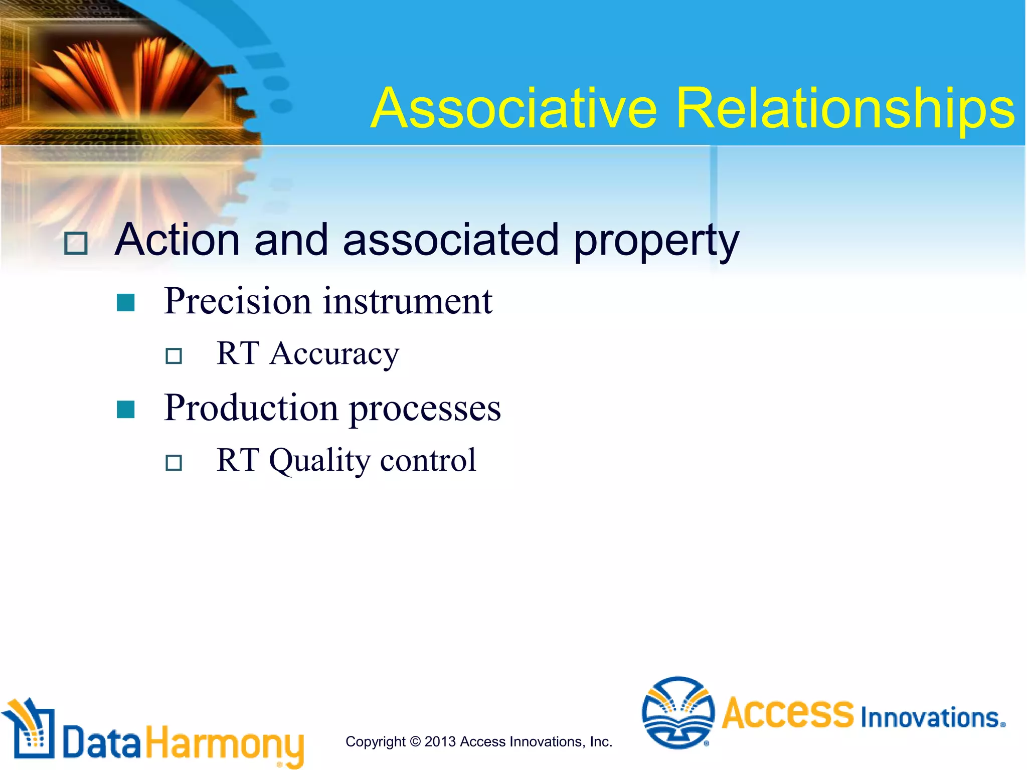 Associative Relationships
 Action and associated property
 Precision instrument
 RT Accuracy
 Production processes
 RT Quality control
Copyright © 2013 Access Innovations, Inc.
 