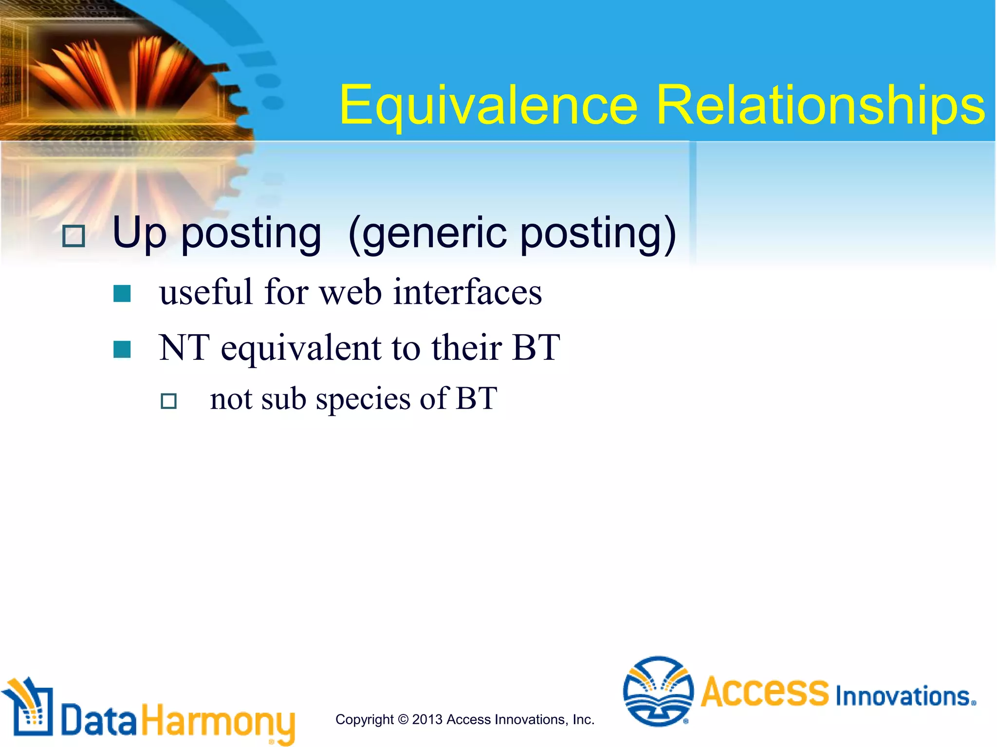 Equivalence Relationships
 Up posting (generic posting)
 useful for web interfaces
 NT equivalent to their BT
 not sub species of BT
Copyright © 2013 Access Innovations, Inc.
 