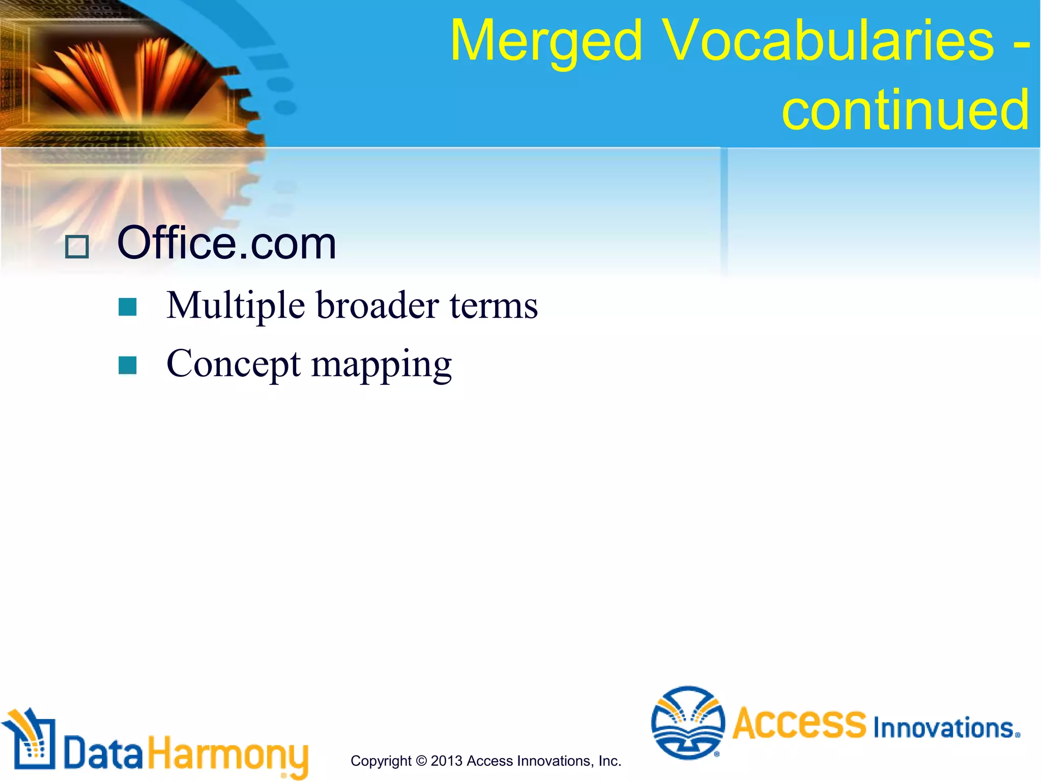 Merged Vocabularies -
continued
 Office.com
 Multiple broader terms
 Concept mapping
Copyright © 2013 Access Innovations, Inc.
 
