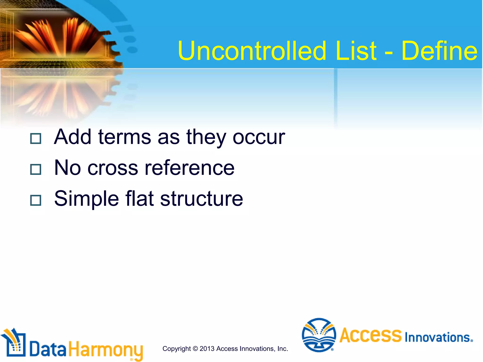 Uncontrolled List - Define
 Add terms as they occur
 No cross reference
 Simple flat structure
Copyright © 2013 Access Innovations, Inc.
 