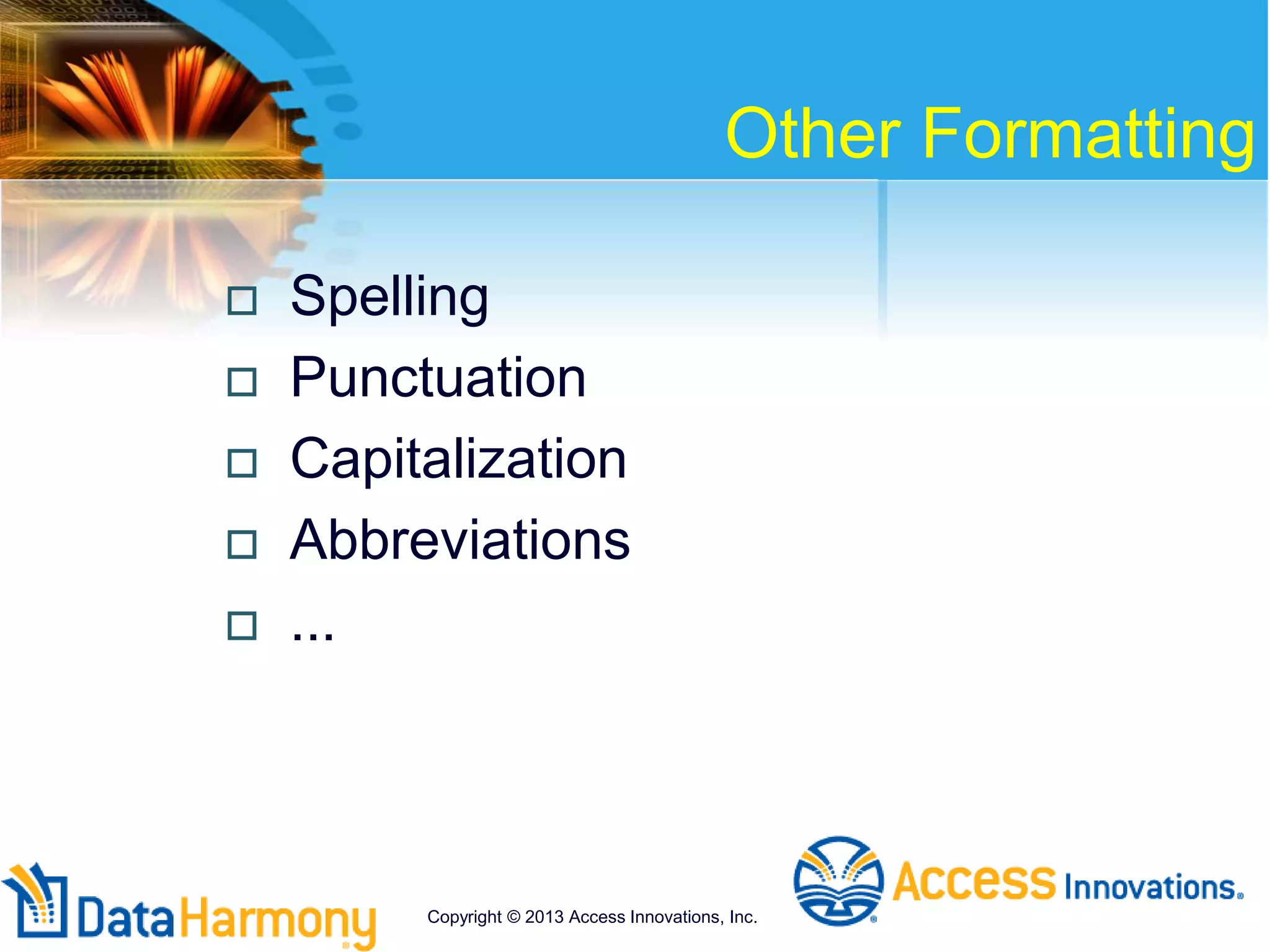 Other Formatting
 Spelling
 Punctuation
 Capitalization
 Abbreviations
 ...
Copyright © 2013 Access Innovations, Inc.
 